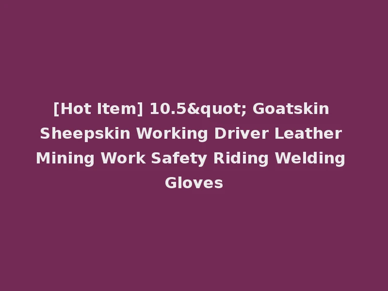 [Hot Item] 10.5" Goatskin Sheepskin Working Driver Leather Mining Work Safety Riding Welding Gloves