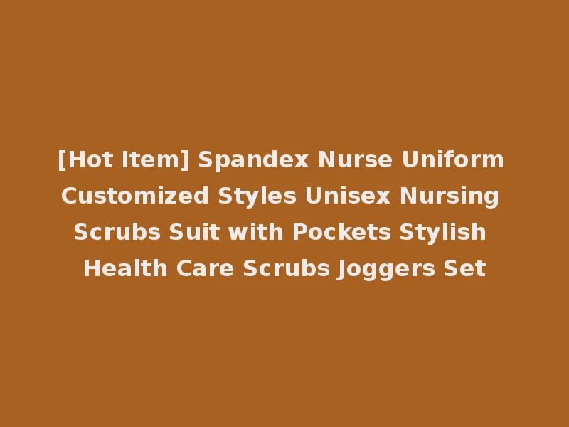 [Hot Item] Spandex Nurse Uniform Customized Styles Unisex Nursing Scrubs Suit with Pockets Stylish Health Care Scrubs Joggers Set