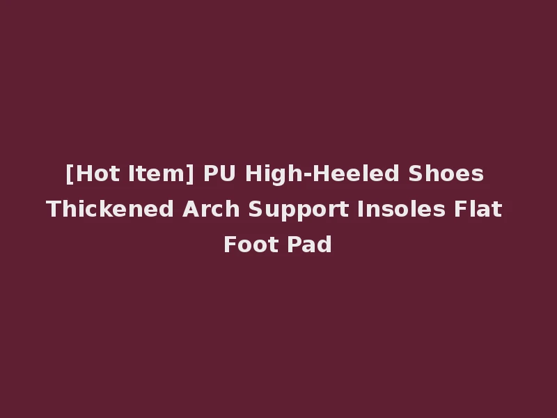 [Hot Item] PU High-Heeled Shoes Thickened Arch Support Insoles Flat Foot Pad