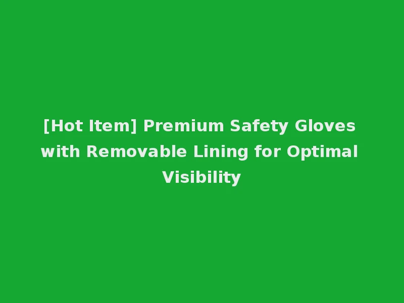 [Hot Item] Premium Safety Gloves with Removable Lining for Optimal Visibility