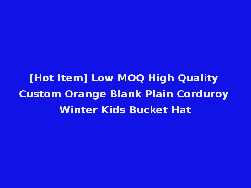 [Hot Item] Low MOQ High Quality Custom Orange Blank Plain Corduroy Winter Kids Bucket Hat