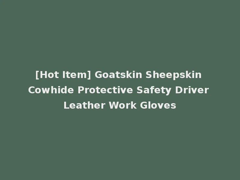 [Hot Item] Goatskin Sheepskin Cowhide Protective Safety Driver Leather Work Gloves