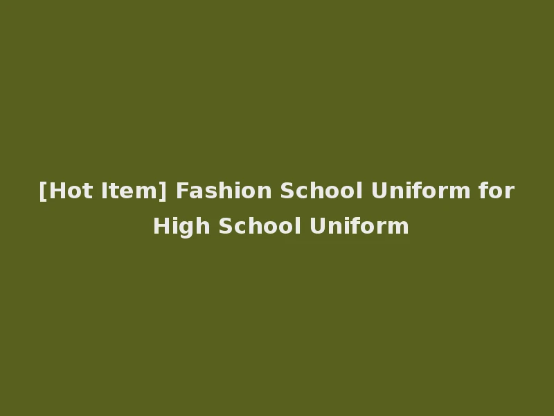 [Hot Item] Fashion School Uniform for High School Uniform