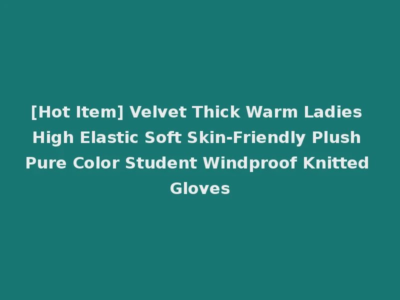 [Hot Item] Velvet Thick Warm Ladies High Elastic Soft Skin-Friendly Plush Pure Color Student Windproof Knitted Gloves