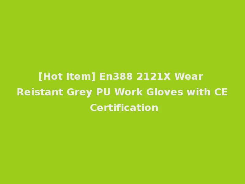 [Hot Item] En388 2121X Wear Reistant Grey PU Work Gloves with CE Certification