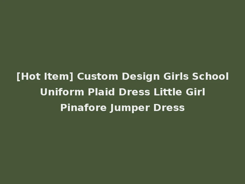 [Hot Item] Custom Design Girls School Uniform Plaid Dress Little Girl Pinafore Jumper Dress