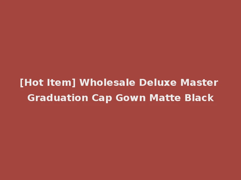 [Hot Item] Wholesale Deluxe Master Graduation Cap Gown Matte Black
