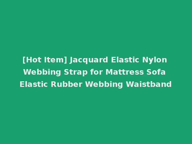 [Hot Item] Jacquard Elastic Nylon Webbing Strap for Mattress Sofa Elastic Rubber Webbing Waistband