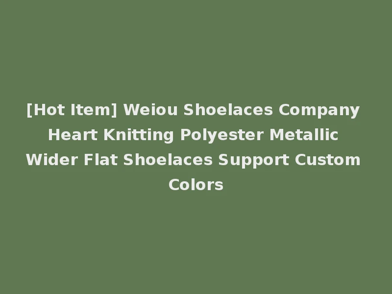 [Hot Item] Weiou Shoelaces Company Heart Knitting Polyester Metallic Wider Flat Shoelaces Support Custom Colors