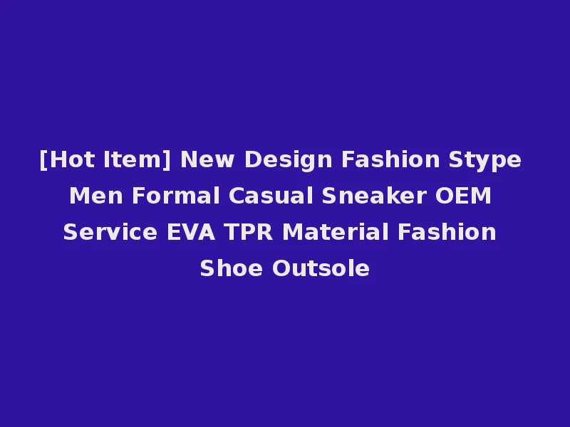 [Hot Item] New Design Fashion Stype Men Formal Casual Sneaker OEM Service EVA TPR Material Fashion Shoe Outsole