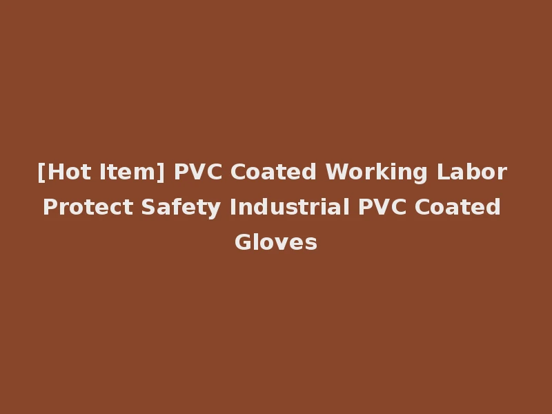 [Hot Item] PVC Coated Working Labor Protect Safety Industrial PVC Coated Gloves
