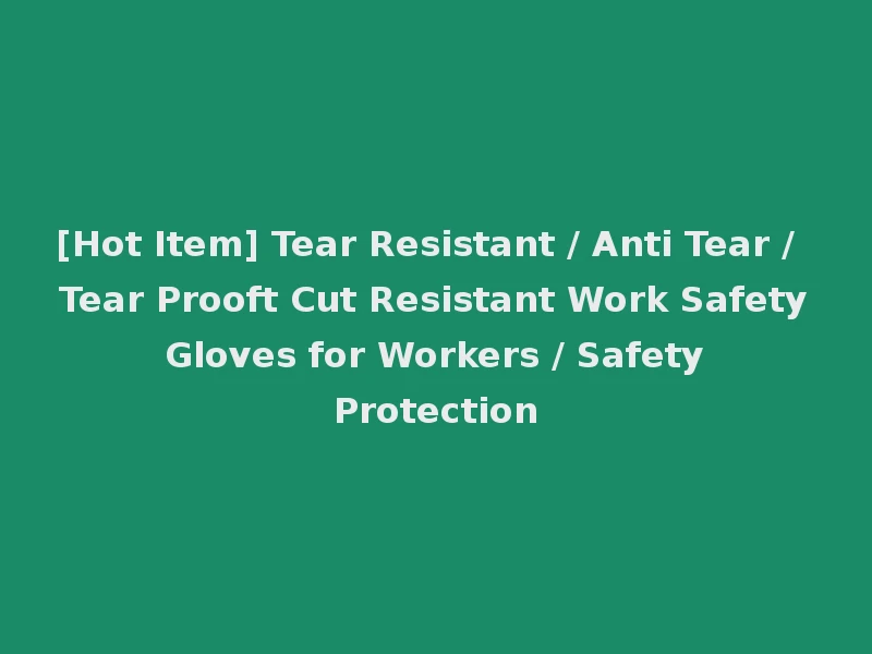 [Hot Item] Tear Resistant / Anti Tear / Tear Prooft Cut Resistant Work Safety Gloves for Workers / Safety Protection