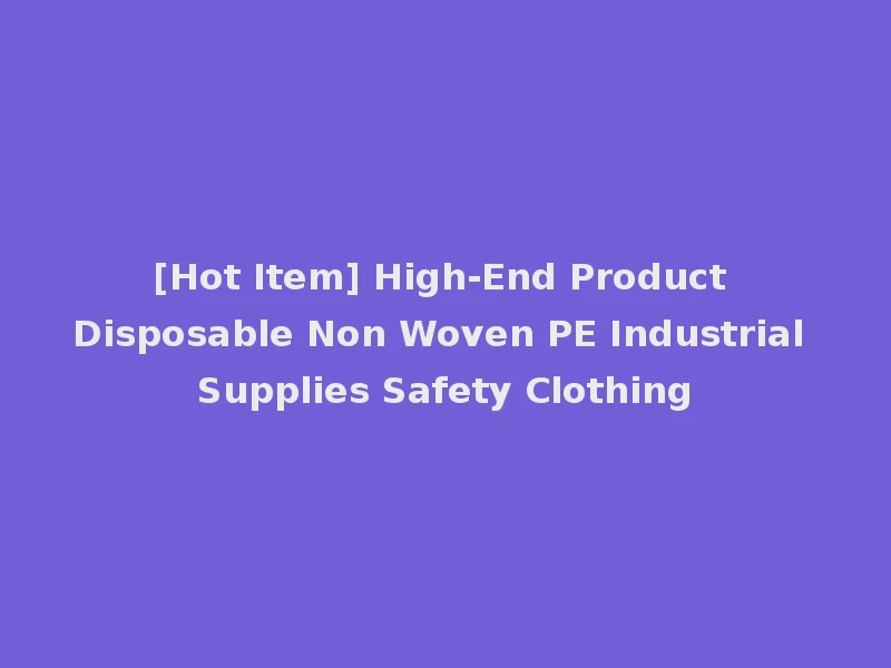 [Hot Item] High-End Product Disposable Non Woven PE Industrial Supplies Safety Clothing