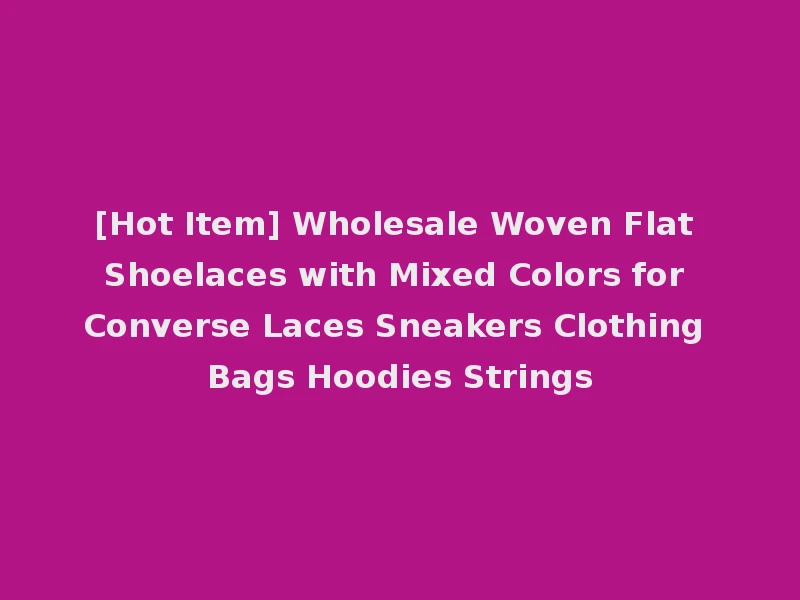 [Hot Item] Wholesale Woven Flat Shoelaces with Mixed Colors for Converse Laces Sneakers Clothing Bags Hoodies Strings