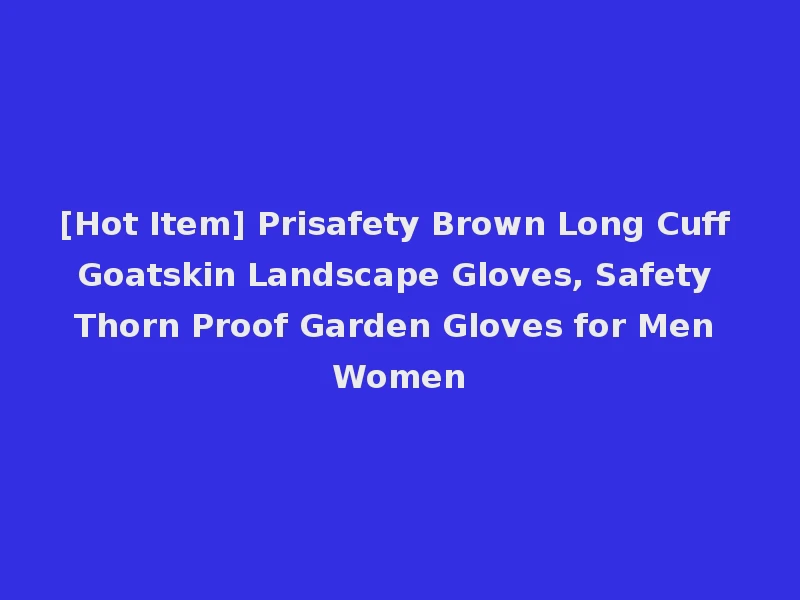 [Hot Item] Prisafety Brown Long Cuff Goatskin Landscape Gloves, Safety Thorn Proof Garden Gloves for Men Women