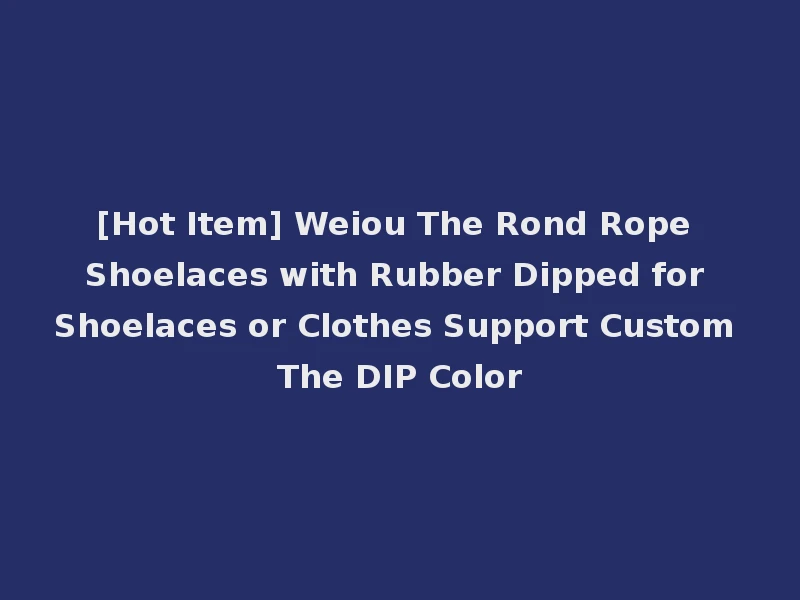 [Hot Item] Weiou The Rond Rope Shoelaces with Rubber Dipped for Shoelaces or Clothes Support Custom The DIP Color