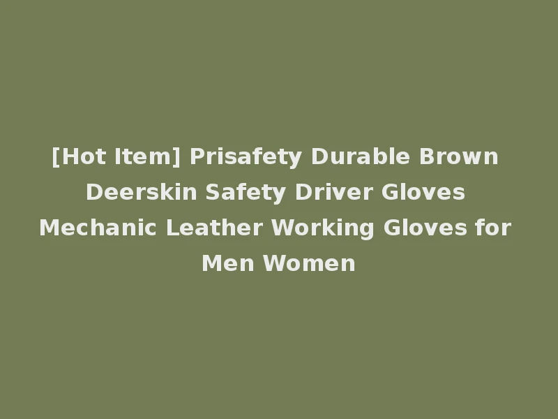 [Hot Item] Prisafety Durable Brown Deerskin Safety Driver Gloves Mechanic Leather Working Gloves for Men Women