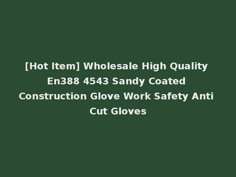 [Hot Item] Wholesale High Quality En388 4543 Sandy Coated Construction Glove Work Safety Anti Cut Gloves