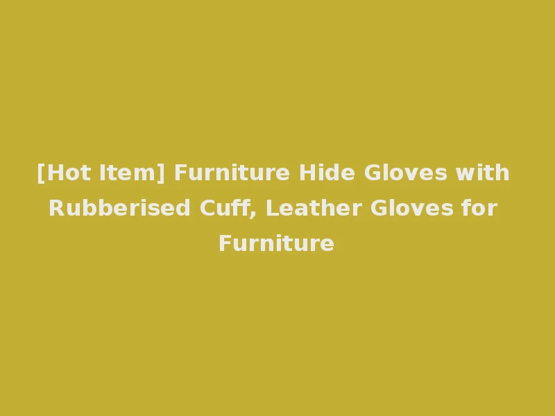[Hot Item] Furniture Hide Gloves with Rubberised Cuff, Leather Gloves for Furniture