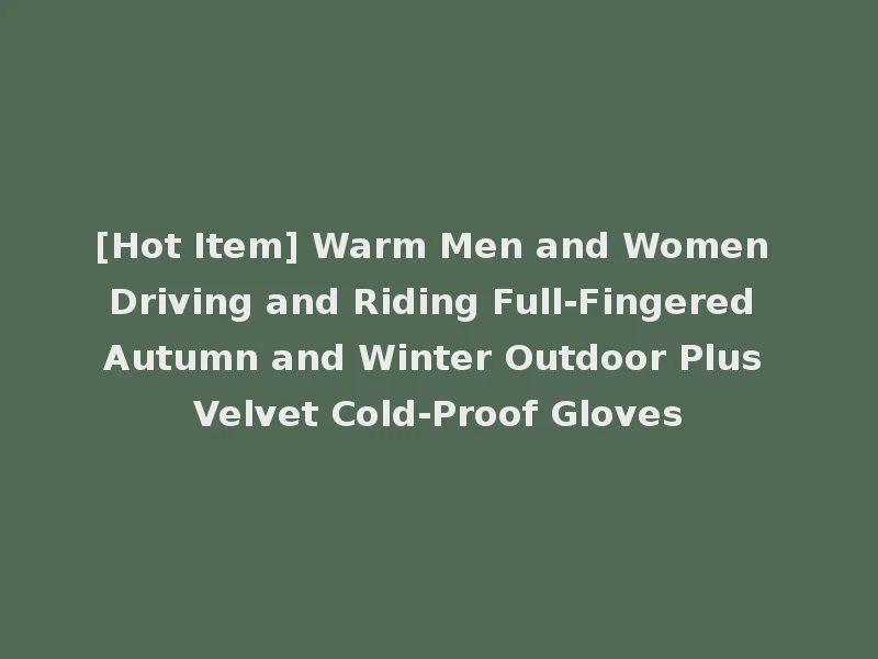 [Hot Item] Warm Men and Women Driving and Riding Full-Fingered Autumn and Winter Outdoor Plus Velvet Cold-Proof Gloves