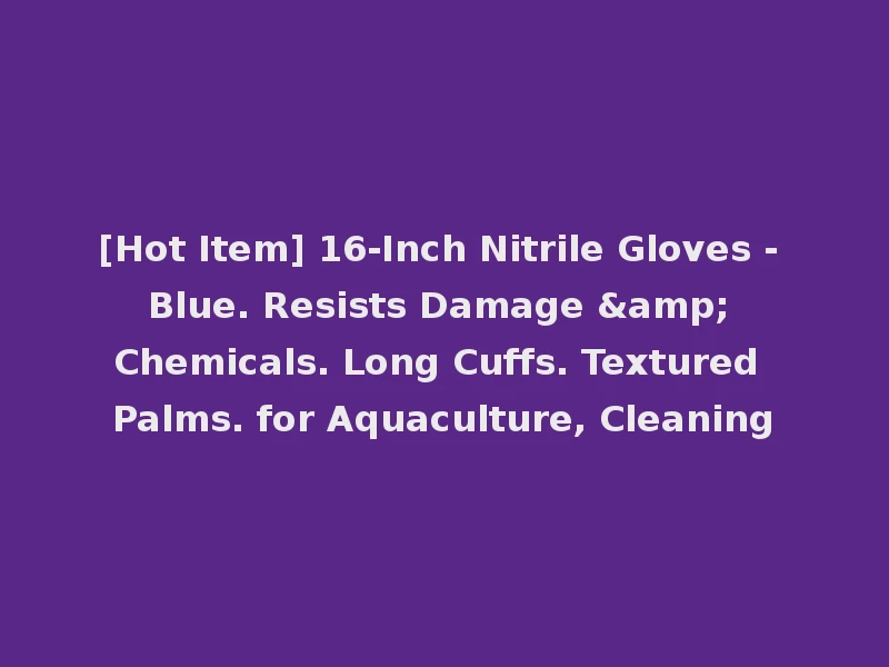 [Hot Item] 16-Inch Nitrile Gloves - Blue. Resists Damage & Chemicals. Long Cuffs. Textured Palms. for Aquaculture, Cleaning