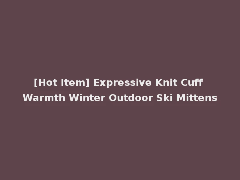 [Hot Item] Expressive Knit Cuff Warmth Winter Outdoor Ski Mittens