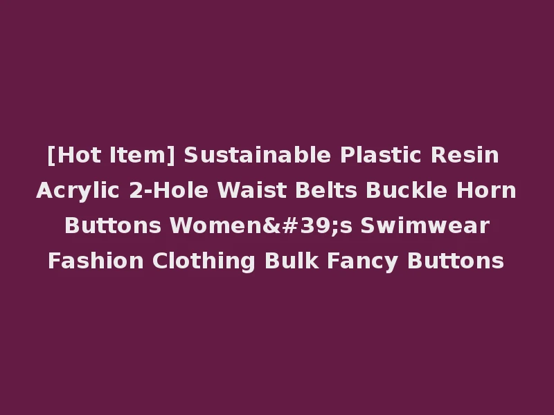 [Hot Item] Sustainable Plastic Resin Acrylic 2-Hole Waist Belts Buckle Horn Buttons Women's Swimwear Fashion Clothing Bulk Fancy Buttons