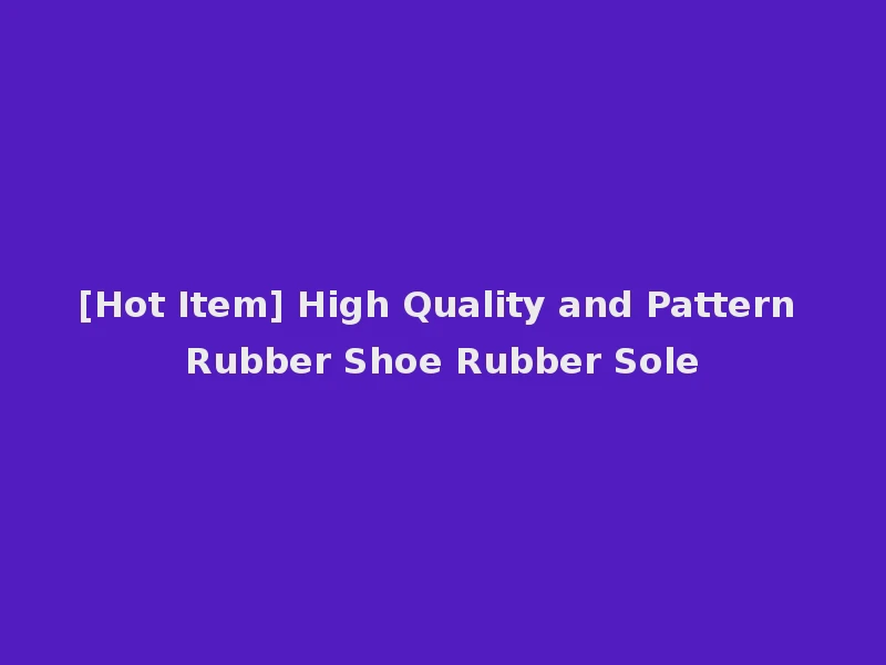 [Hot Item] High Quality and Pattern Rubber Shoe Rubber Sole
