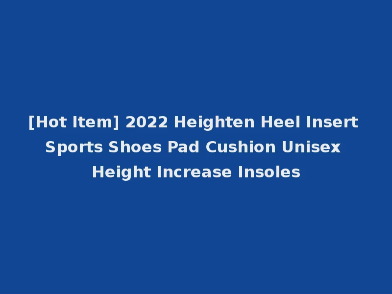 [Hot Item] 2022 Heighten Heel Insert Sports Shoes Pad Cushion Unisex Height Increase Insoles