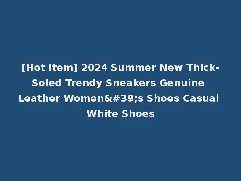 [Hot Item] 2024 Summer New Thick-Soled Trendy Sneakers Genuine Leather Women's Shoes Casual White Shoes