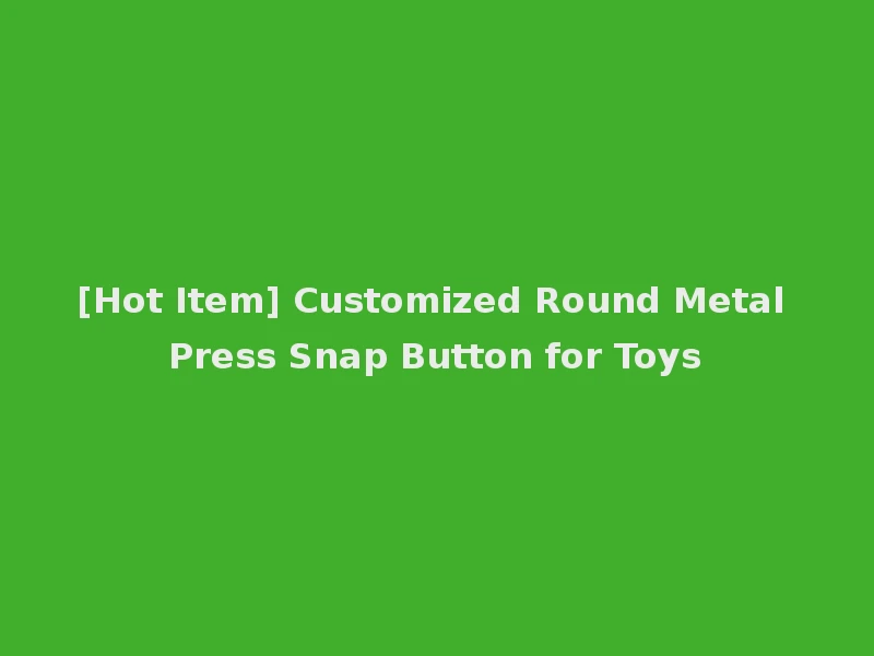 [Hot Item] Customized Round Metal Press Snap Button for Toys