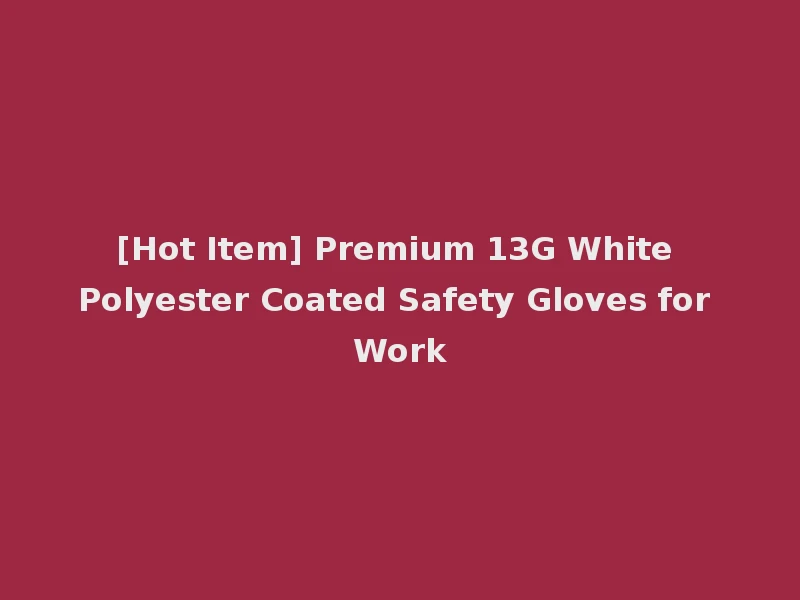 [Hot Item] Premium 13G White Polyester Coated Safety Gloves for Work