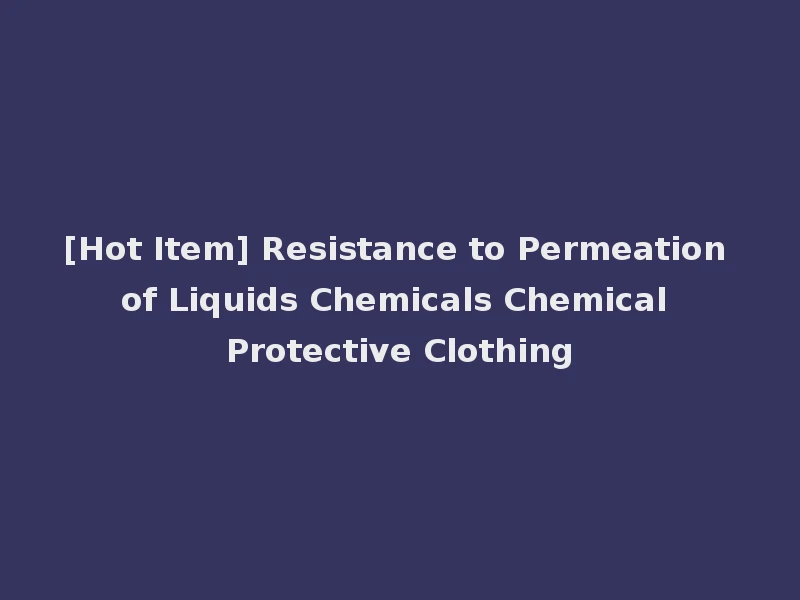 [Hot Item] Resistance to Permeation of Liquids Chemicals Chemical Protective Clothing