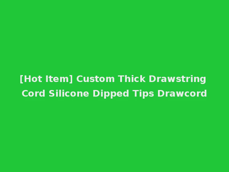 [Hot Item] Custom Thick Drawstring Cord Silicone Dipped Tips Drawcord