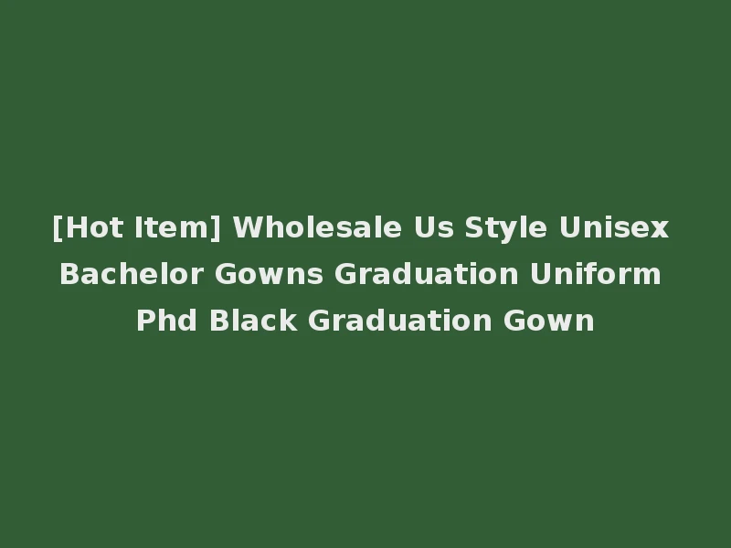 [Hot Item] Wholesale Us Style Unisex Bachelor Gowns Graduation Uniform Phd Black Graduation Gown