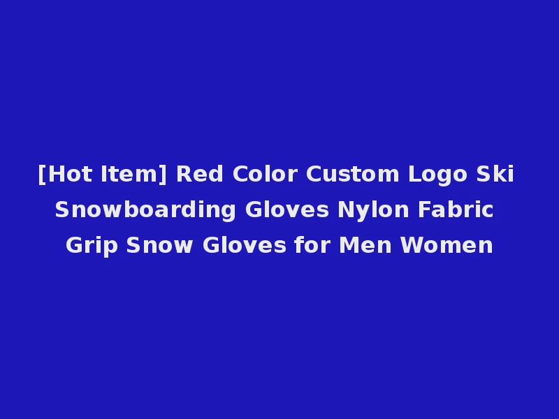 [Hot Item] Red Color Custom Logo Ski Snowboarding Gloves Nylon Fabric Grip Snow Gloves for Men Women