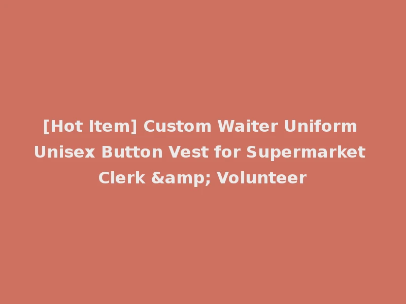 [Hot Item] Custom Waiter Uniform Unisex Button Vest for Supermarket Clerk & Volunteer