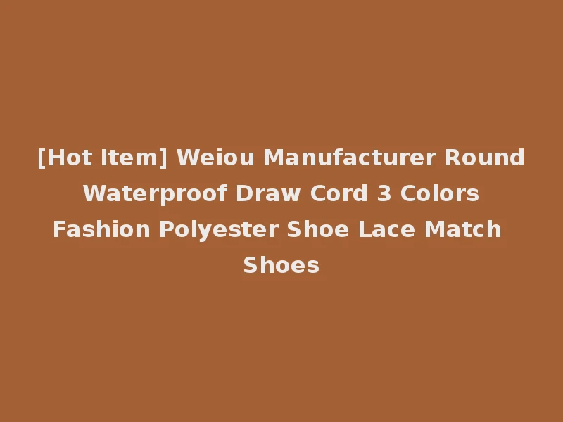 [Hot Item] Weiou Manufacturer Round Waterproof Draw Cord 3 Colors Fashion Polyester Shoe Lace Match Shoes