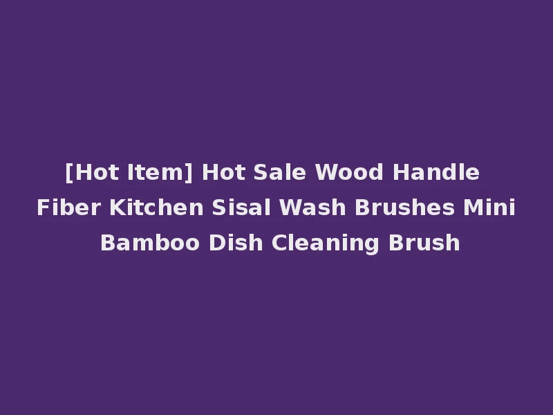 [Hot Item] Hot Sale Wood Handle Fiber Kitchen Sisal Wash Brushes Mini Bamboo Dish Cleaning Brush