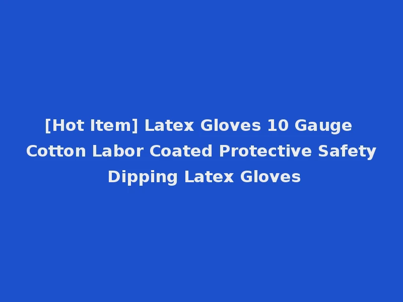 [Hot Item] Latex Gloves 10 Gauge Cotton Labor Coated Protective Safety Dipping Latex Gloves