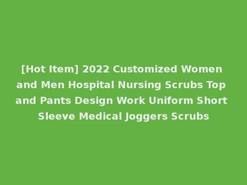 [Hot Item] 2022 Customized Women and Men Hospital Nursing Scrubs Top and Pants Design Work Uniform Short Sleeve Medical Joggers Scrubs