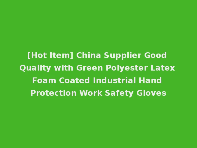 [Hot Item] China Supplier Good Quality with Green Polyester Latex Foam Coated Industrial Hand Protection Work Safety Gloves