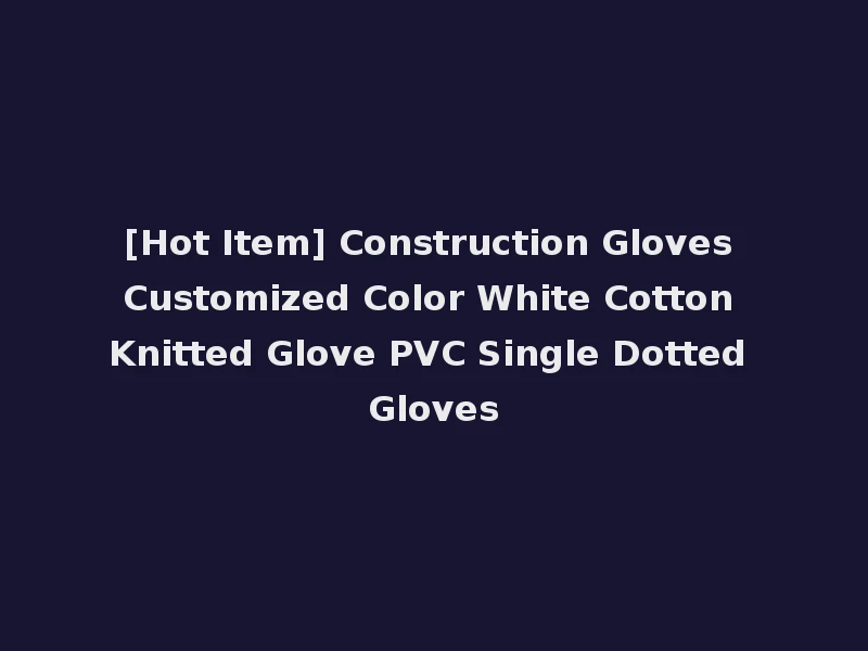 [Hot Item] Construction Gloves Customized Color White Cotton Knitted Glove PVC Single Dotted Gloves
