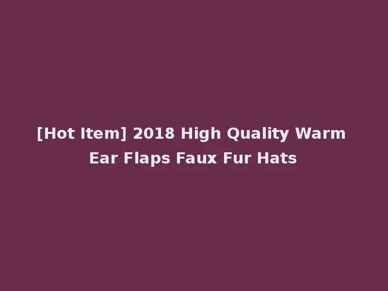 [Hot Item] 2018 High Quality Warm Ear Flaps Faux Fur Hats