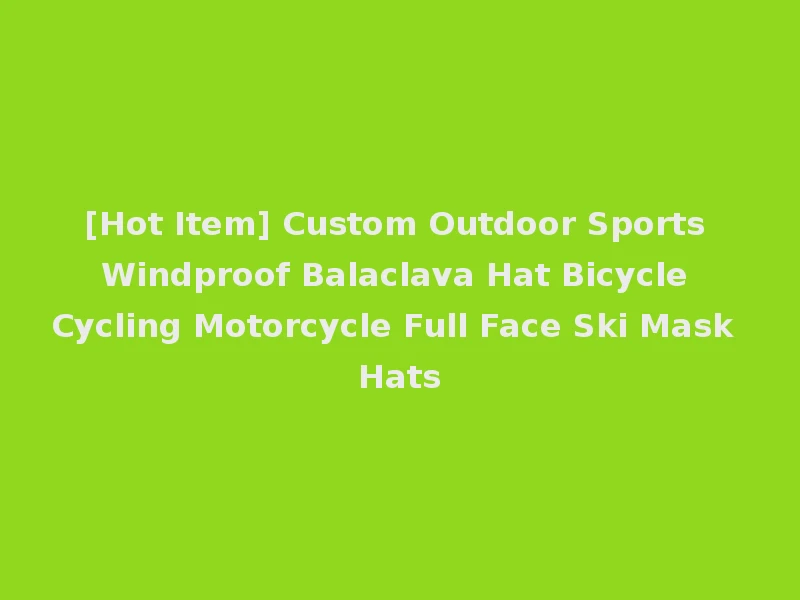 [Hot Item] Custom Outdoor Sports Windproof Balaclava Hat Bicycle Cycling Motorcycle Full Face Ski Mask Hats