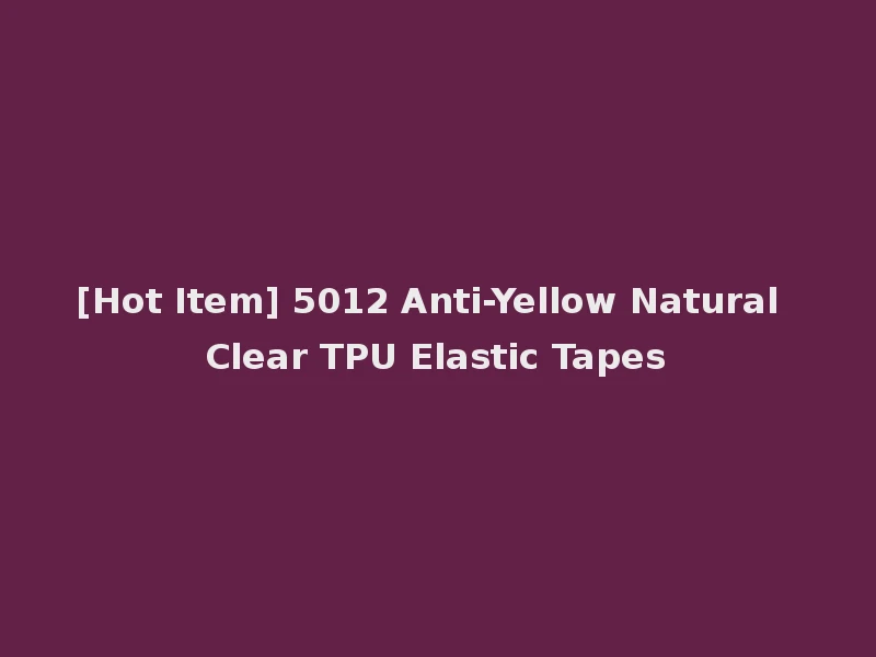 [Hot Item] 5012 Anti-Yellow Natural Clear TPU Elastic Tapes