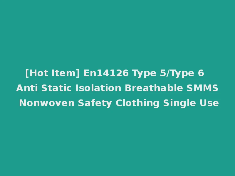 [Hot Item] En14126 Type 5/Type 6 Anti Static Isolation Breathable SMMS Nonwoven Safety Clothing Single Use
