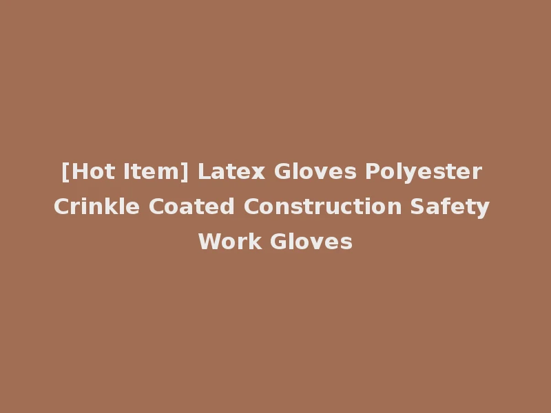 [Hot Item] Latex Gloves Polyester Crinkle Coated Construction Safety Work Gloves