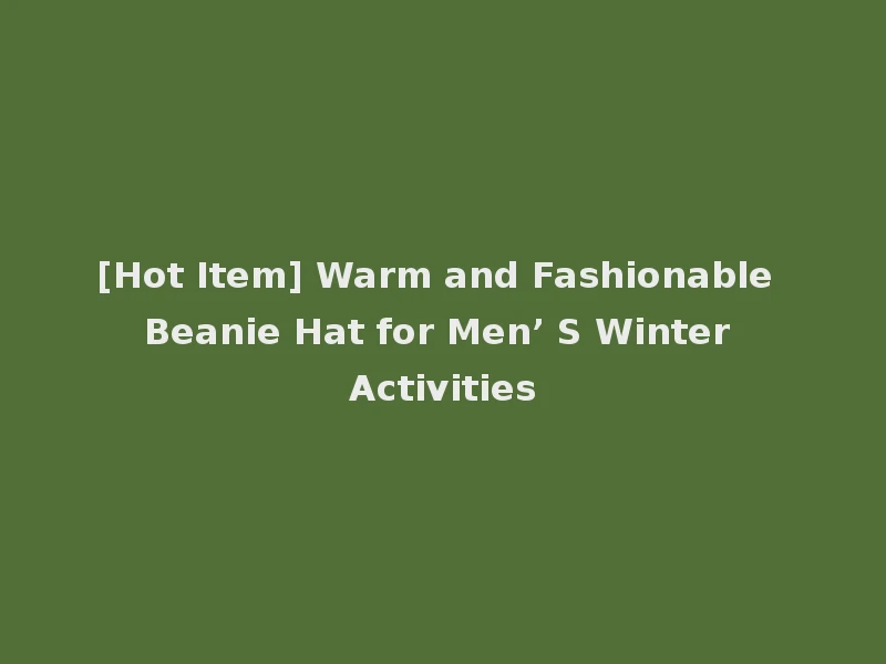 [Hot Item] Warm and Fashionable Beanie Hat for Men’ S Winter Activities