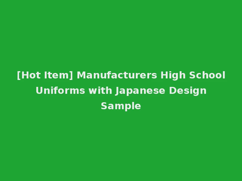 [Hot Item] Manufacturers High School Uniforms with Japanese Design Sample
